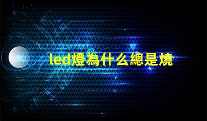 led燈為什么總是燒燈珠 led燈怎么測量好壞